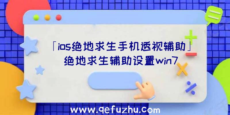 「ios绝地求生手机透视辅助」|绝地求生辅助设置win7